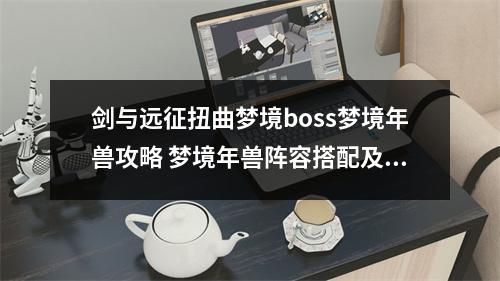 剑与远征扭曲梦境boss梦境年兽攻略 梦境年兽阵容搭配及打法