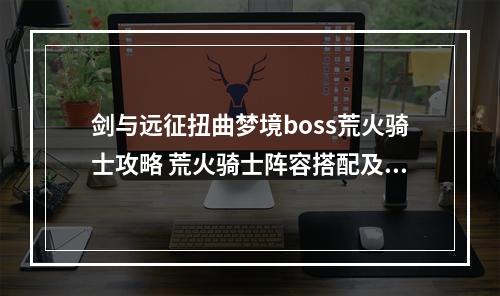 剑与远征扭曲梦境boss荒火骑士攻略 荒火骑士阵容搭配及打法