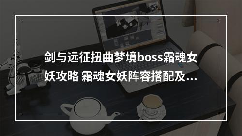 剑与远征扭曲梦境boss霜魂女妖攻略 霜魂女妖阵容搭配及打法