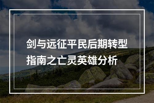 剑与远征平民后期转型指南之亡灵英雄分析