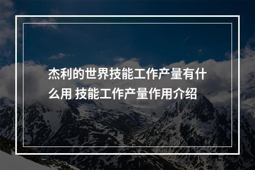 杰利的世界技能工作产量有什么用 技能工作产量作用介绍