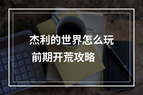 杰利的世界怎么玩 前期开荒攻略