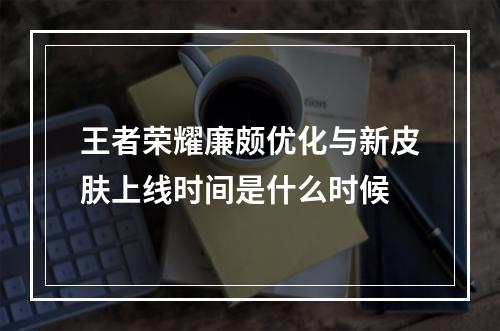 王者荣耀廉颇优化与新皮肤上线时间是什么时候