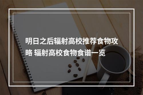 明日之后辐射高校推荐食物攻略 辐射高校食物食谱一览