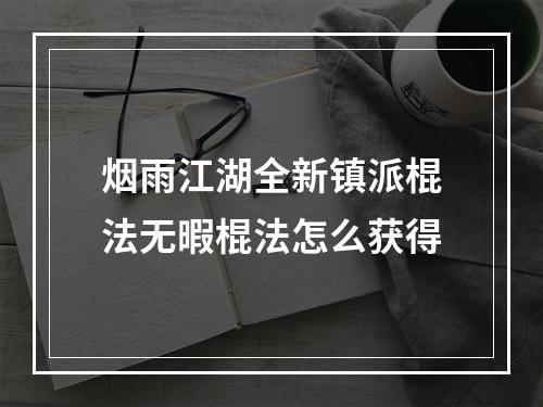 烟雨江湖全新镇派棍法无暇棍法怎么获得