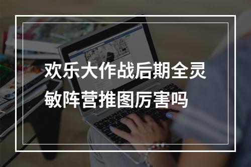 欢乐大作战后期全灵敏阵营推图厉害吗