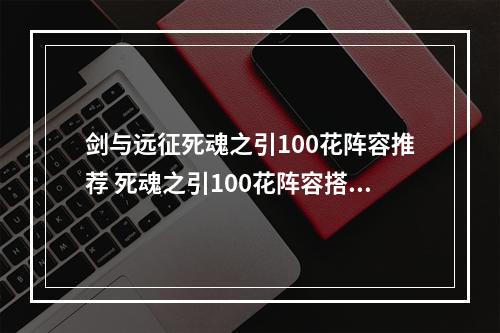 剑与远征死魂之引100花阵容推荐 死魂之引100花阵容搭配详解