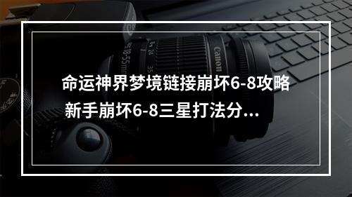 命运神界梦境链接崩坏6-8攻略 新手崩坏6-8三星打法分享