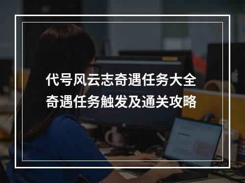 代号风云志奇遇任务大全 奇遇任务触发及通关攻略