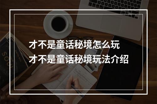 才不是童话秘境怎么玩 才不是童话秘境玩法介绍