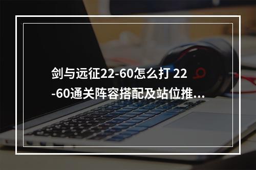 剑与远征22-60怎么打 22-60通关阵容搭配及站位推荐