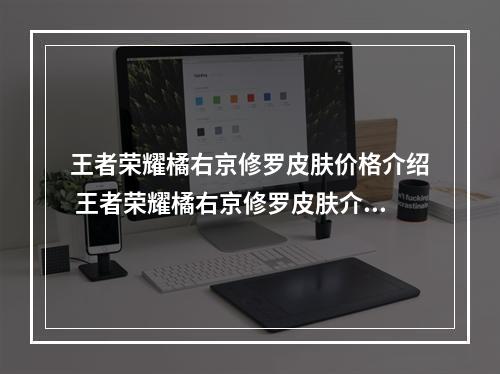 王者荣耀橘右京修罗皮肤价格介绍 王者荣耀橘右京修罗皮肤介绍