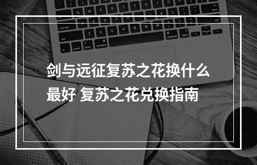 剑与远征复苏之花换什么最好 复苏之花兑换指南