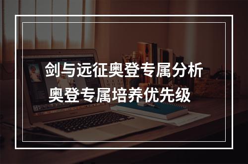 剑与远征奥登专属分析 奥登专属培养优先级