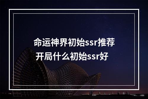 命运神界初始ssr推荐 开局什么初始ssr好