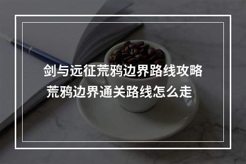 剑与远征荒鸦边界路线攻略 荒鸦边界通关路线怎么走