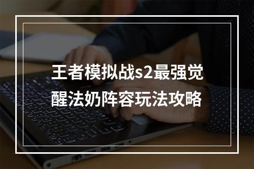 王者模拟战s2最强觉醒法奶阵容玩法攻略