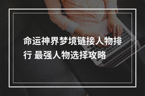 命运神界梦境链接人物排行 最强人物选择攻略