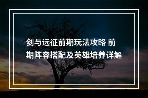 剑与远征前期玩法攻略 前期阵容搭配及英雄培养详解