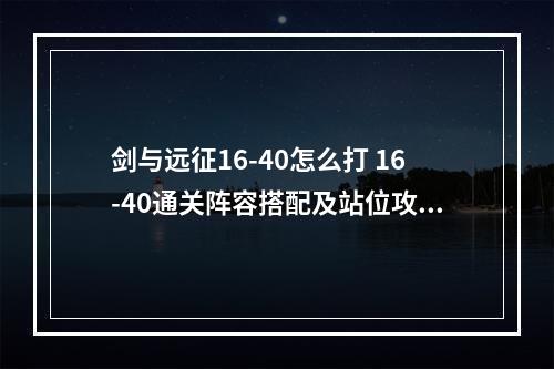 剑与远征16-40怎么打 16-40通关阵容搭配及站位攻略