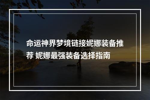 命运神界梦境链接妮娜装备推荐 妮娜最强装备选择指南