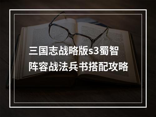 三国志战略版s3蜀智阵容战法兵书搭配攻略