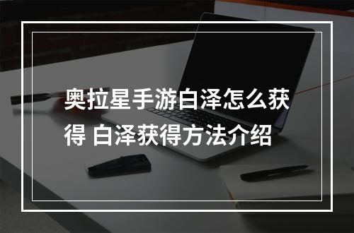 奥拉星手游白泽怎么获得 白泽获得方法介绍