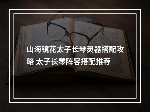 山海镜花太子长琴灵器搭配攻略 太子长琴阵容搭配推荐