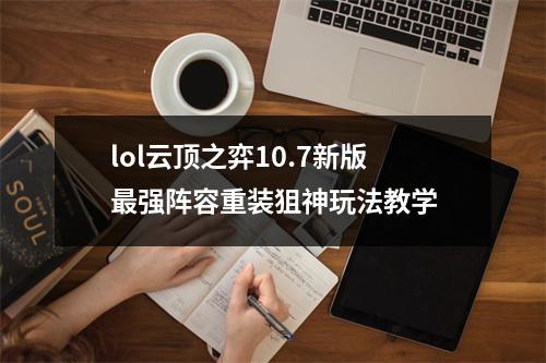 lol云顶之弈10.7新版最强阵容重装狙神玩法教学