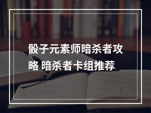 骰子元素师暗杀者攻略 暗杀者卡组推荐