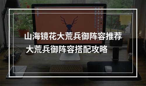 山海镜花大荒兵御阵容推荐 大荒兵御阵容搭配攻略