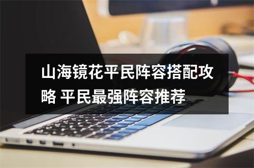 山海镜花平民阵容搭配攻略 平民最强阵容推荐