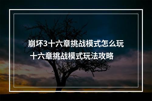 崩坏3十六章挑战模式怎么玩 十六章挑战模式玩法攻略