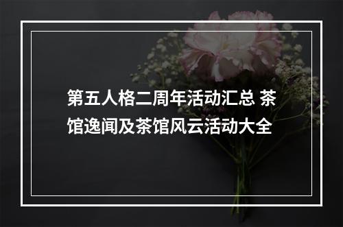 第五人格二周年活动汇总 茶馆逸闻及茶馆风云活动大全