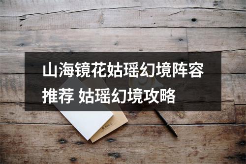 山海镜花姑瑶幻境阵容推荐 姑瑶幻境攻略