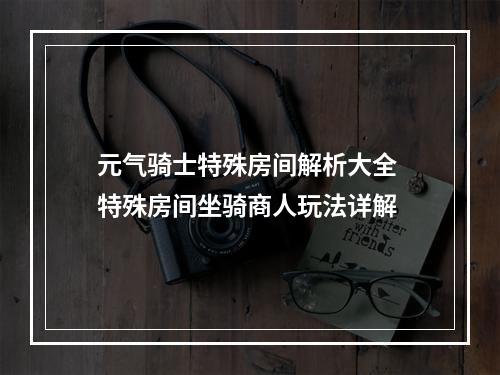 元气骑士特殊房间解析大全 特殊房间坐骑商人玩法详解