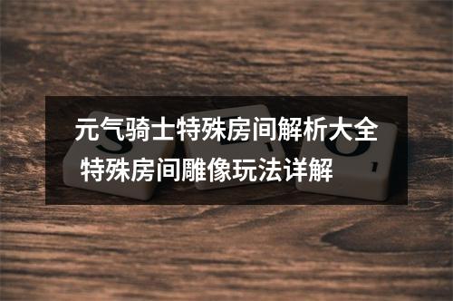 元气骑士特殊房间解析大全 特殊房间雕像玩法详解