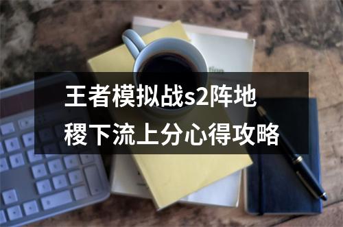 王者模拟战s2阵地稷下流上分心得攻略