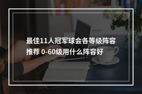 最佳11人冠军球会各等级阵容推荐 0-60级用什么阵容好