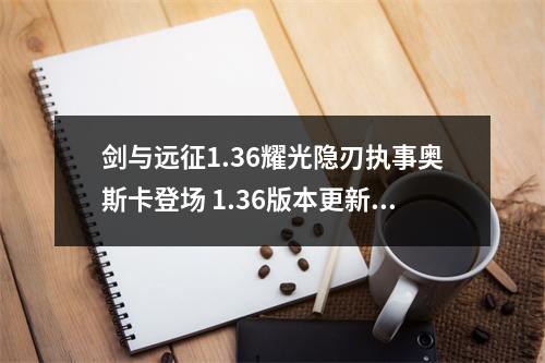 剑与远征1.36耀光隐刃执事奥斯卡登场 1.36版本更新汇总