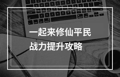 一起来修仙平民战力提升攻略