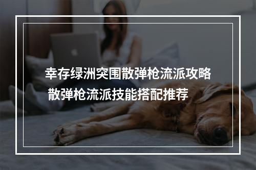 幸存绿洲突围散弹枪流派攻略 散弹枪流派技能搭配推荐