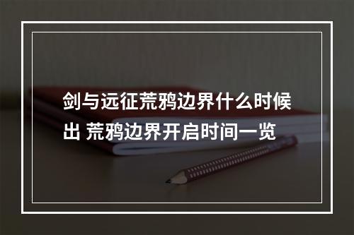 剑与远征荒鸦边界什么时候出 荒鸦边界开启时间一览