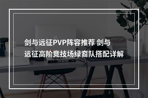 剑与远征PVP阵容推荐 剑与远征高阶竞技场绿裔队搭配详解