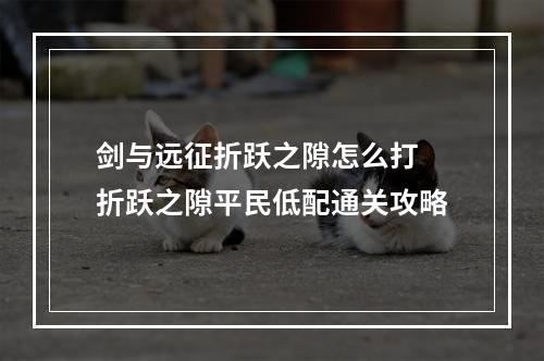 剑与远征折跃之隙怎么打 折跃之隙平民低配通关攻略