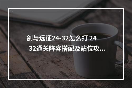 剑与远征24-32怎么打 24-32通关阵容搭配及站位攻略