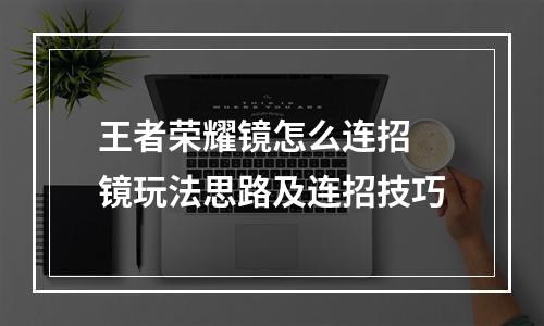 王者荣耀镜怎么连招 镜玩法思路及连招技巧