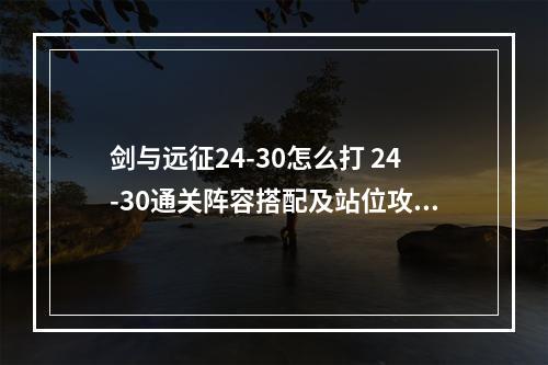 剑与远征24-30怎么打 24-30通关阵容搭配及站位攻略