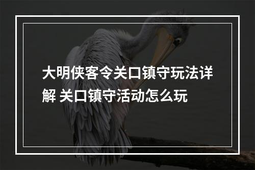 大明侠客令关口镇守玩法详解 关口镇守活动怎么玩