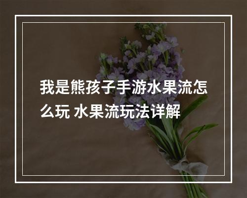 我是熊孩子手游水果流怎么玩 水果流玩法详解